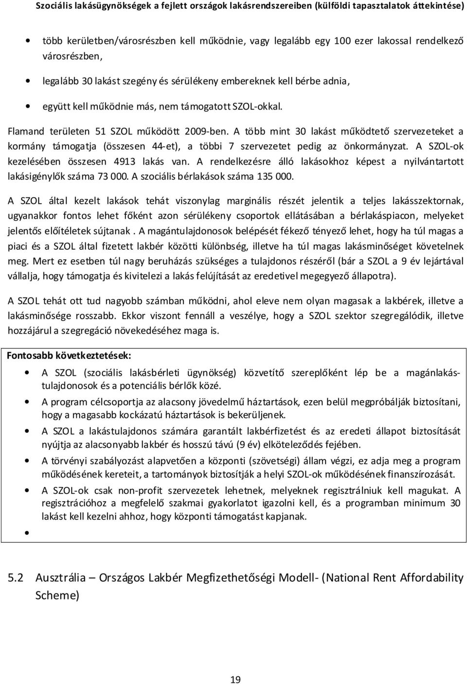 A több mint 30 lakást működtető szervezeteket a kormány támogatja (összesen 44-et), a többi 7 szervezetet pedig az önkormányzat. A SZOL-ok kezelésében összesen 4913 lakás van.