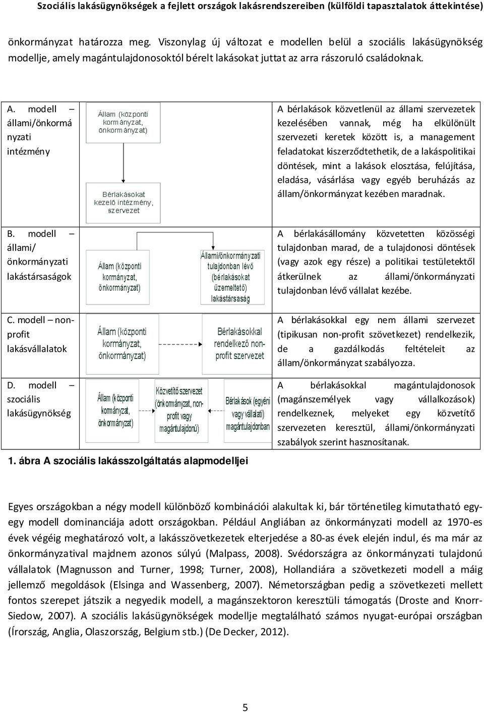 de a lakáspolitikai döntések, mint a lakások elosztása, felújítása, eladása, vásárlása vagy egyéb beruházás az állam/önkormányzat kezében maradnak. B.