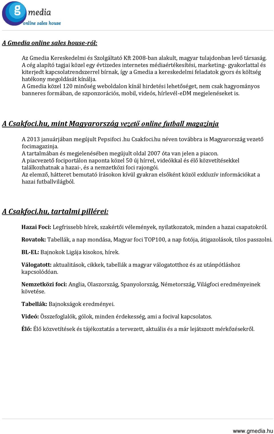 hatékony megoldását kínálja. A Gmedia közel 120 minőség weboldalon kínál hirdetési lehetőséget, nem csak hagyományos banneres formában, de szponzorációs, mobil, videós, hírlevél-edm megjelenéseket is.