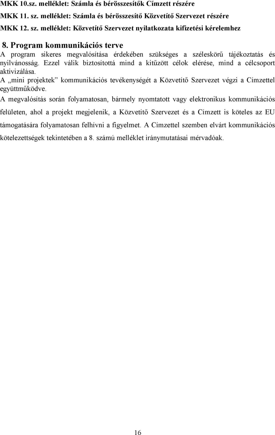 Ezzel válik biztosítottá mind a kitűzött célok elérése, mind a célcsoport aktivizálása. A mini projektek kommunikációs tevékenységét a Közvetítő Szervezet végzi a Címzettel együttműködve.