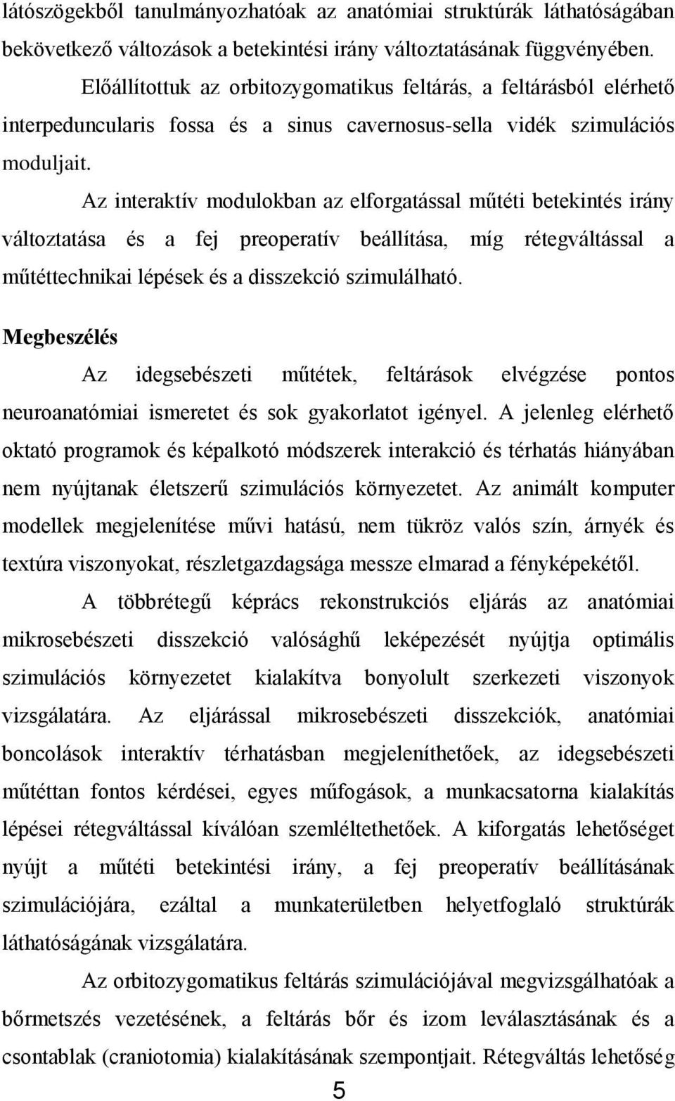 Az interaktív modulokban az elforgatással műtéti betekintés irány változtatása és a fej preoperatív beállítása, míg rétegváltással a műtéttechnikai lépések és a disszekció szimulálható.