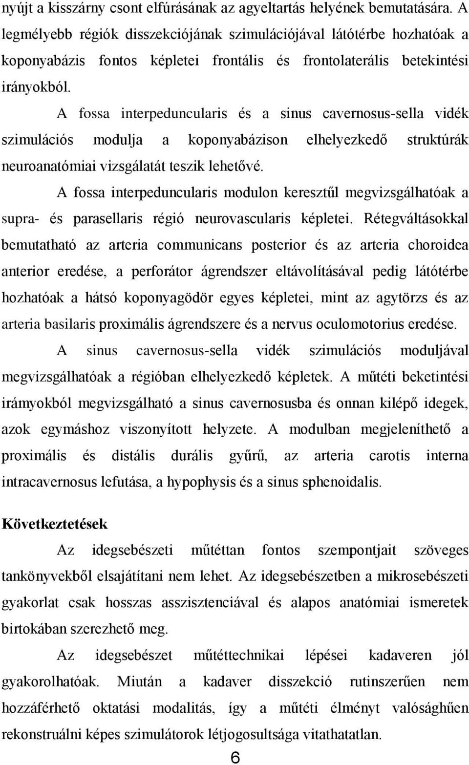 A fossa interpeduncularis és a sinus cavernosus-sella vidék szimulációs modulja a koponyabázison elhelyezkedő struktúrák neuroanatómiai vizsgálatát teszik lehetővé.