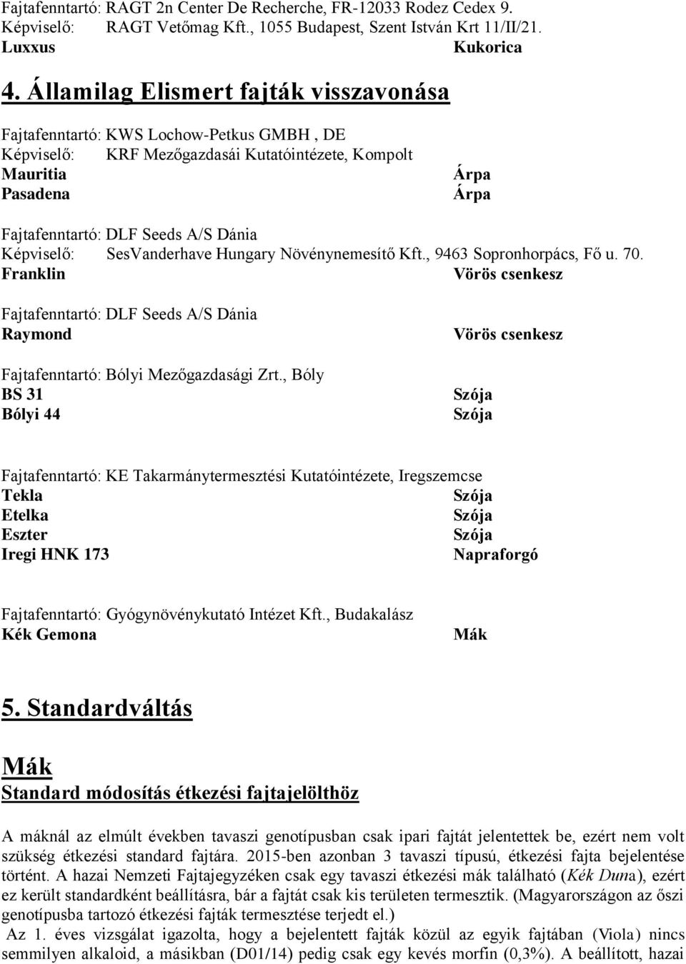 Képviselő: SesVanderhave Hungary Növénynemesítő Kft., 9463 Sopronhorpács, Fő u. 70. Franklin Vörös csenkesz Fajtafenntartó: DLF Seeds A/S Dánia Raymond Fajtafenntartó: Bólyi Mezőgazdasági Zrt.