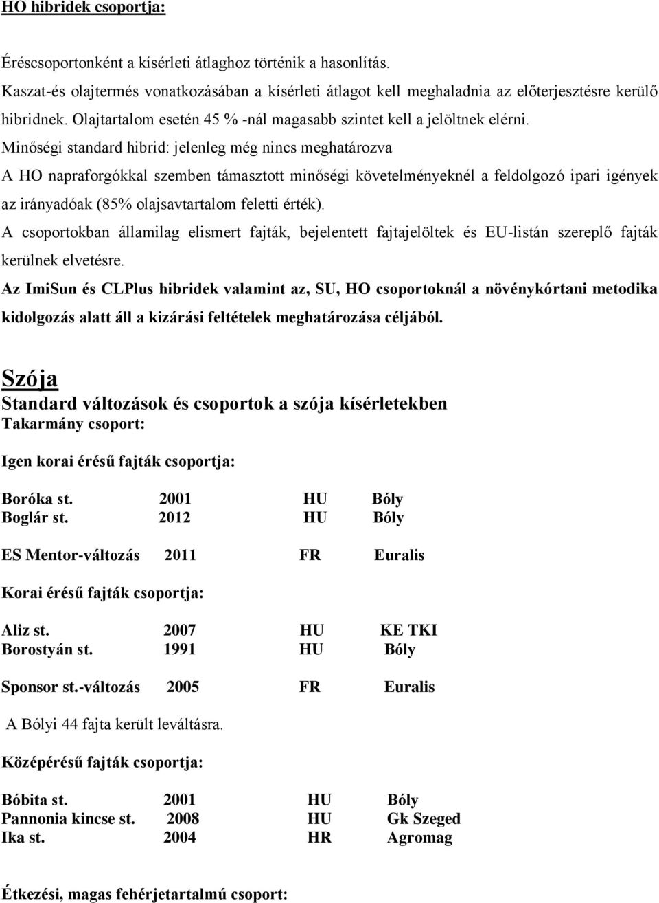 Minőségi standard hibrid: jelenleg még nincs meghatározva A HO napraforgókkal szemben támasztott minőségi követelményeknél a feldolgozó ipari igények az irányadóak (85% olajsavtartalom feletti érték).