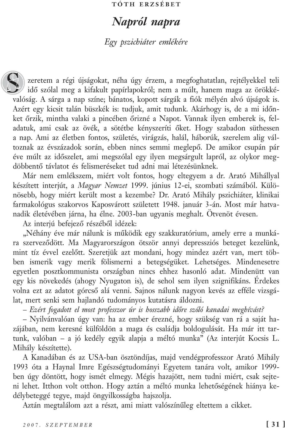 Akárhogy is, de a mi időnket őrzik, mintha valaki a pincében őrizné a Napot. Vannak ilyen emberek is, feladatuk, ami csak az övék, a sötétbe kényszeríti őket. Hogy szabadon süthessen a nap.