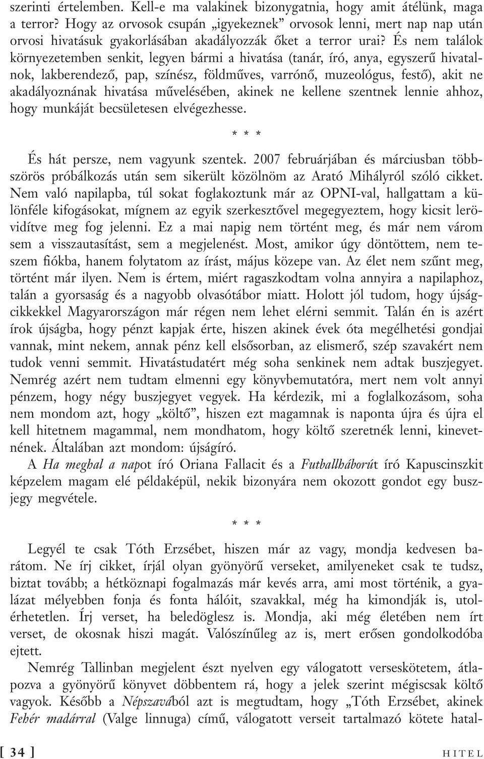 És nem találok környezetemben senkit, legyen bármi a hivatása (tanár, író, anya, egyszerű hivatalnok, lakberendező, pap, színész, földműves, varrónő, muzeológus, festő), akit ne akadályoznának