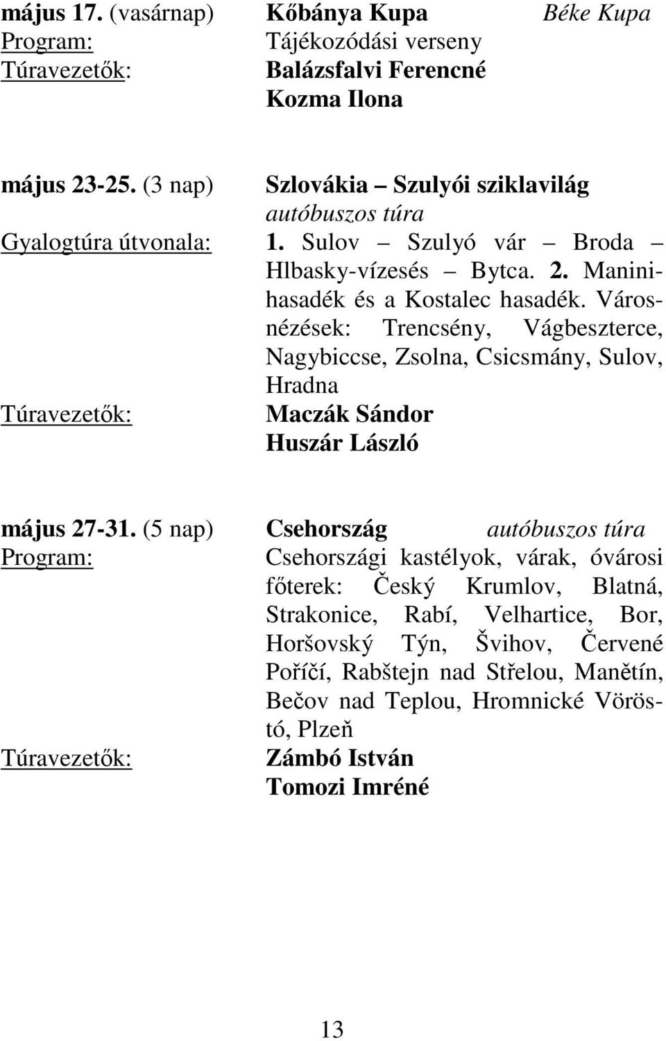 Városnézések: Trencsény, Vágbeszterce, Nagybiccse, Zsolna, Csicsmány, Sulov, Hradna Huszár László május 27-31.
