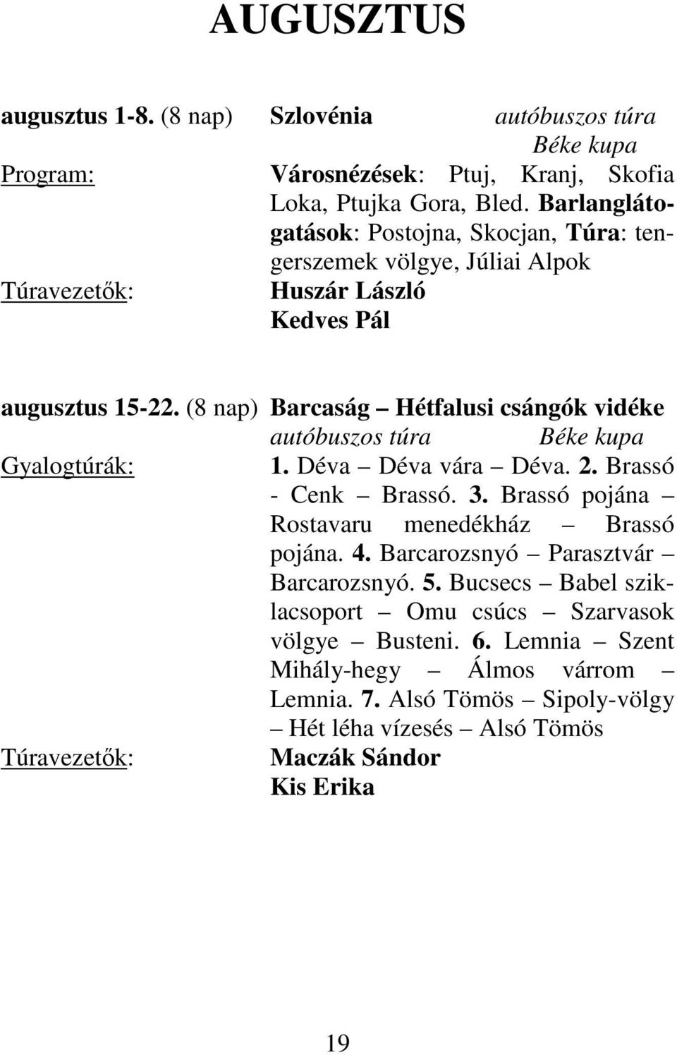 (8 nap) Barcaság Hétfalusi csángók vidéke autóbuszos túra Béke kupa Gyalogtúrák: 1. Déva Déva vára Déva. 2. Brassó - Cenk Brassó. 3.