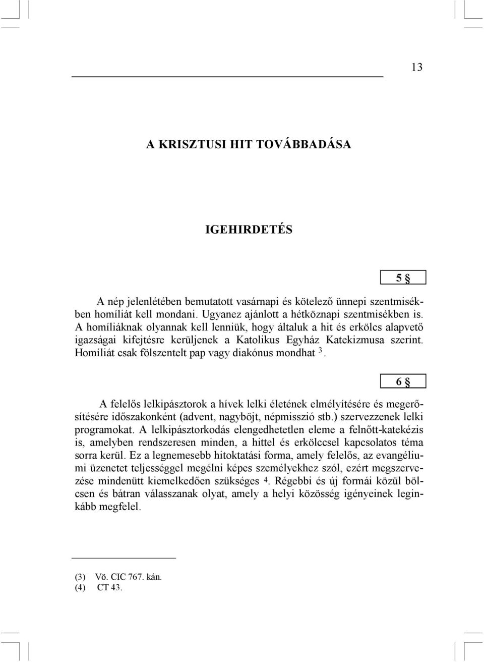 Homíliát csak fölszentelt pap vagy diakónus mondhat 3. A felelıs lelkipásztorok a hívek lelki életének elmélyítésére és megerısítésére idıszakonként (advent, nagyböjt, népmisszió stb.