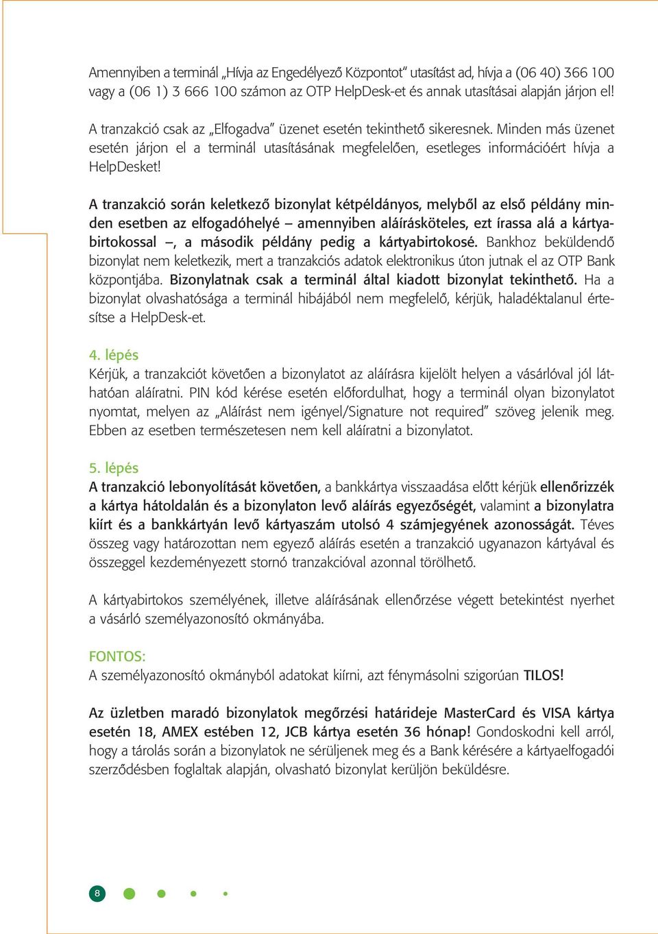 A tranzakció során keletkezô bizonylat kétpéldányos, melybôl az elsô példány minden esetben az elfogadóhelyé amennyiben aláírásköteles, ezt írassa alá a kártyabirtokossal, a második példány pedig a