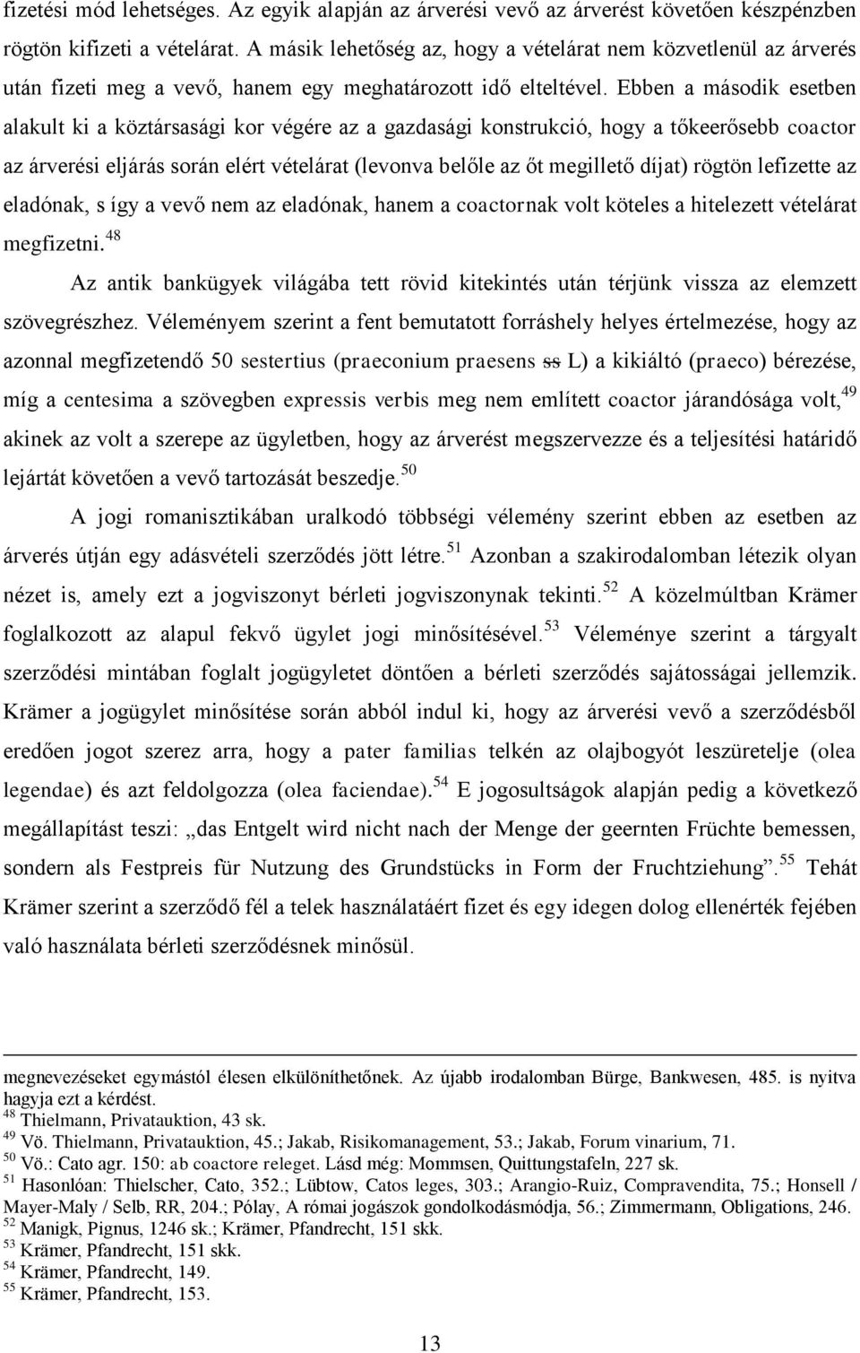 Ebben a második esetben alakult ki a köztársasági kor végére az a gazdasági konstrukció, hogy a tőkeerősebb coactor az árverési eljárás során elért vételárat (levonva belőle az őt megillető díjat)