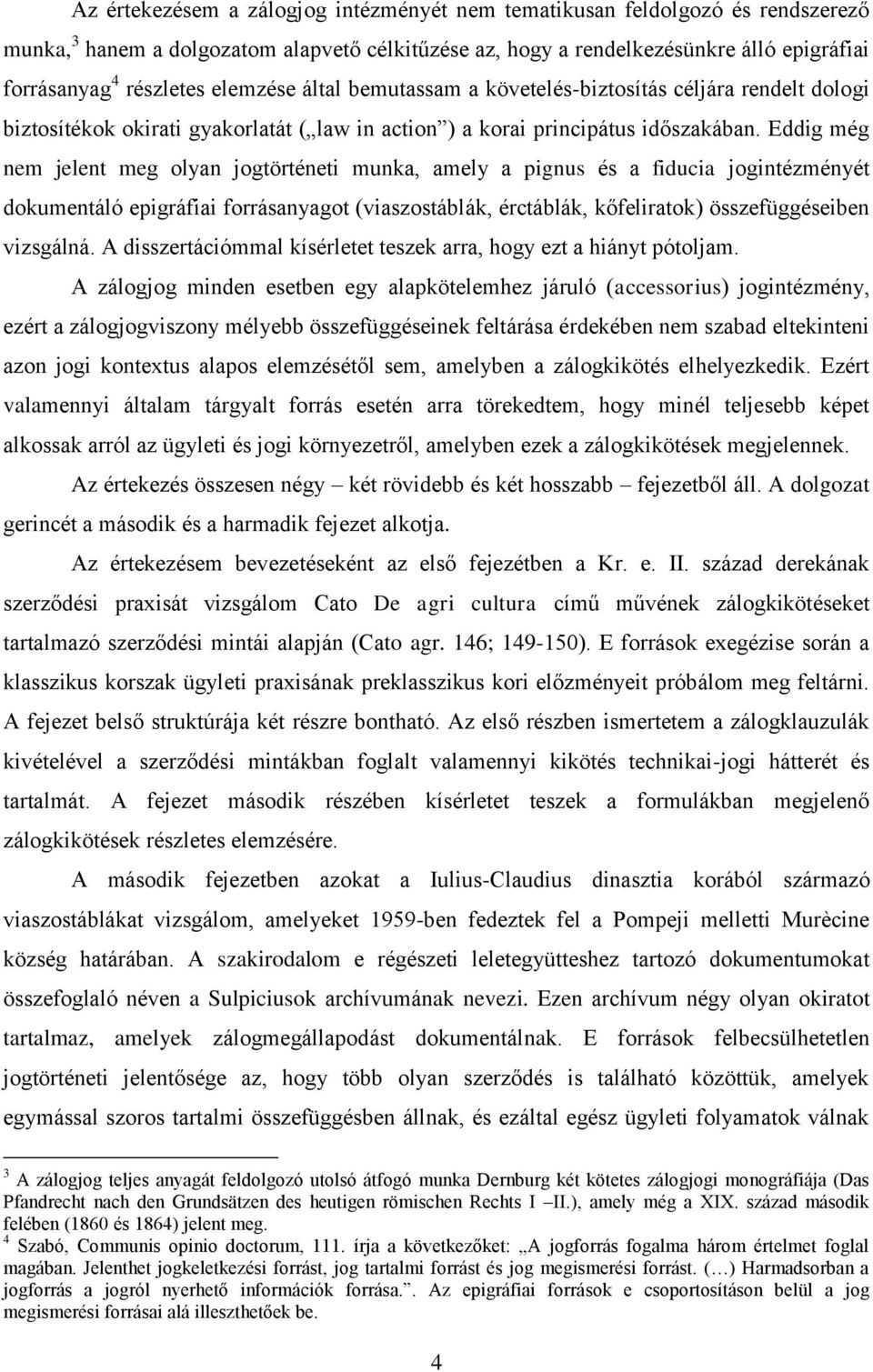 Eddig még nem jelent meg olyan jogtörténeti munka, amely a pignus és a fiducia jogintézményét dokumentáló epigráfiai forrásanyagot (viaszostáblák, érctáblák, kőfeliratok) összefüggéseiben vizsgálná.