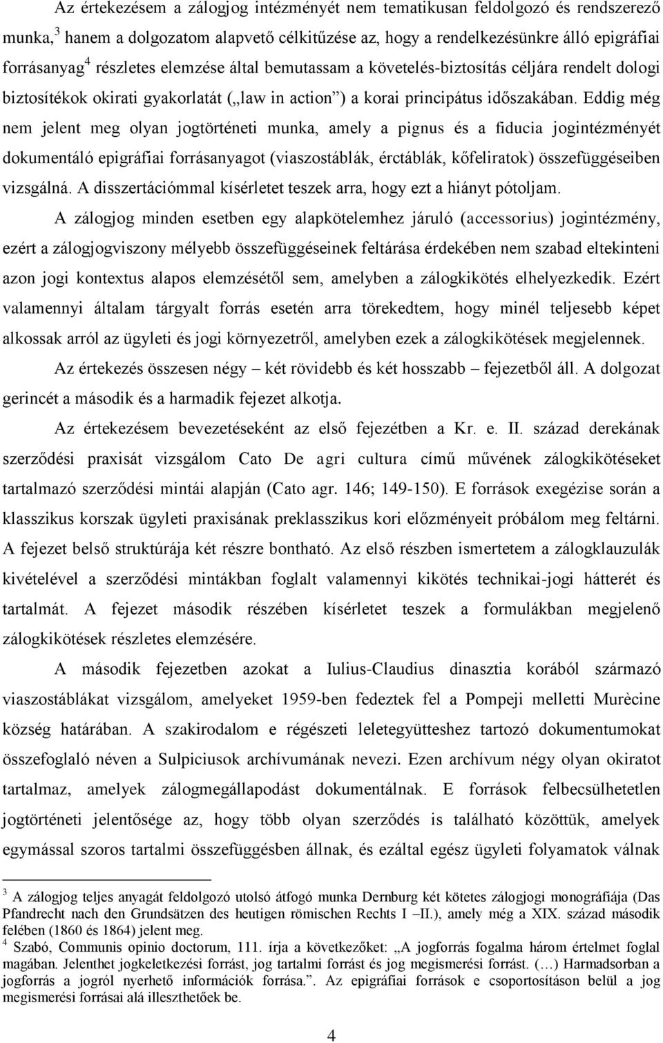 Eddig még nem jelent meg olyan jogtörténeti munka, amely a pignus és a fiducia jogintézményét dokumentáló epigráfiai forrásanyagot (viaszostáblák, érctáblák, kőfeliratok) összefüggéseiben vizsgálná.