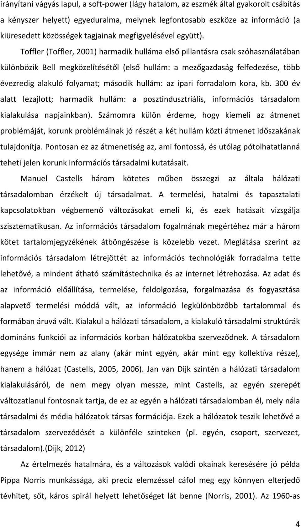 Toffler (Toffler, 2001) harmadik hulláma első pillantásra csak szóhasználatában különbözik Bell megközelítésétől (első hullám: a mezőgazdaság felfedezése, több évezredig alakuló folyamat; második