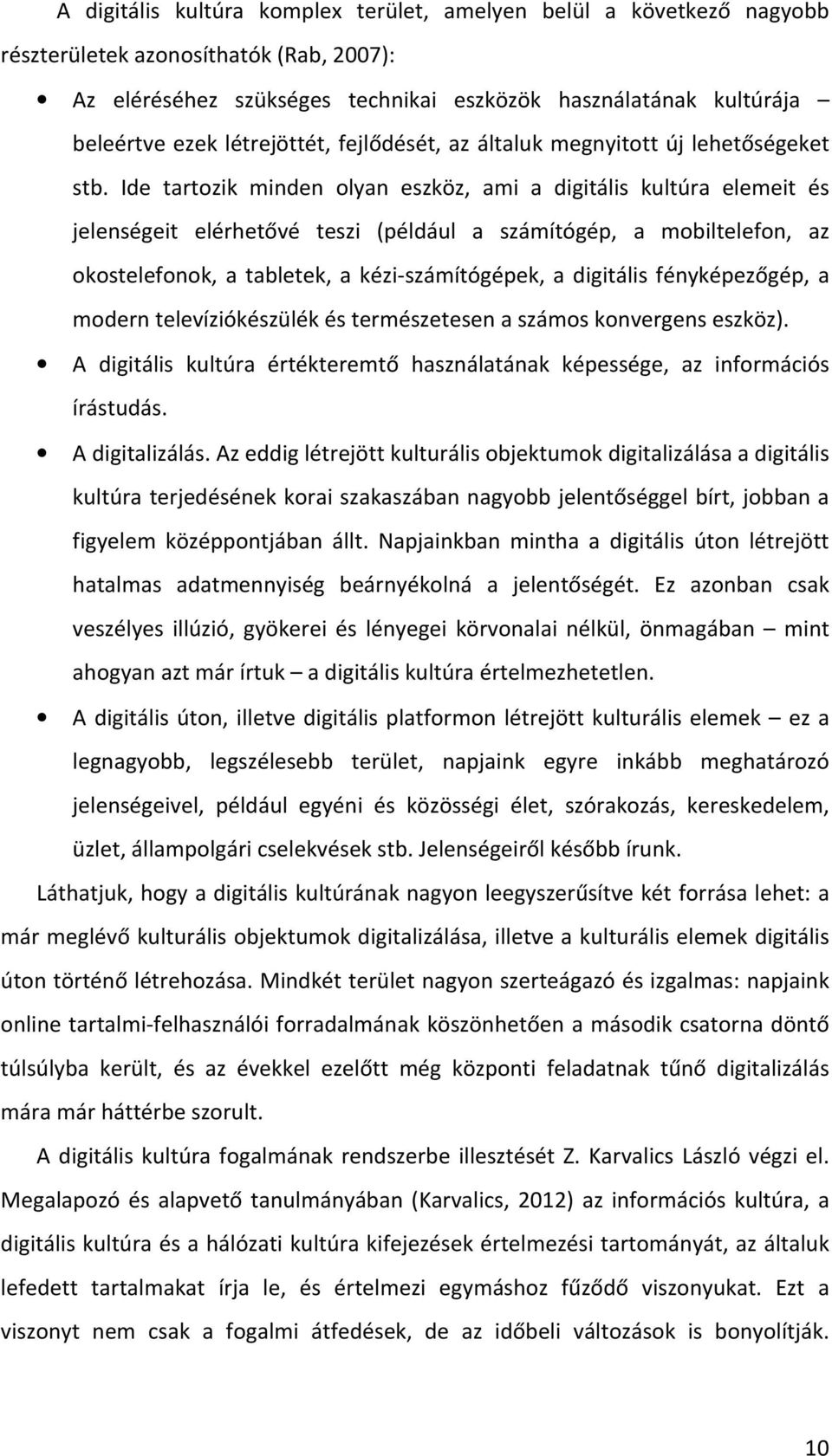 Ide tartozik minden olyan eszköz, ami a digitális kultúra elemeit és jelenségeit elérhetővé teszi (például a számítógép, a mobiltelefon, az okostelefonok, a tabletek, a kézi- számítógépek, a