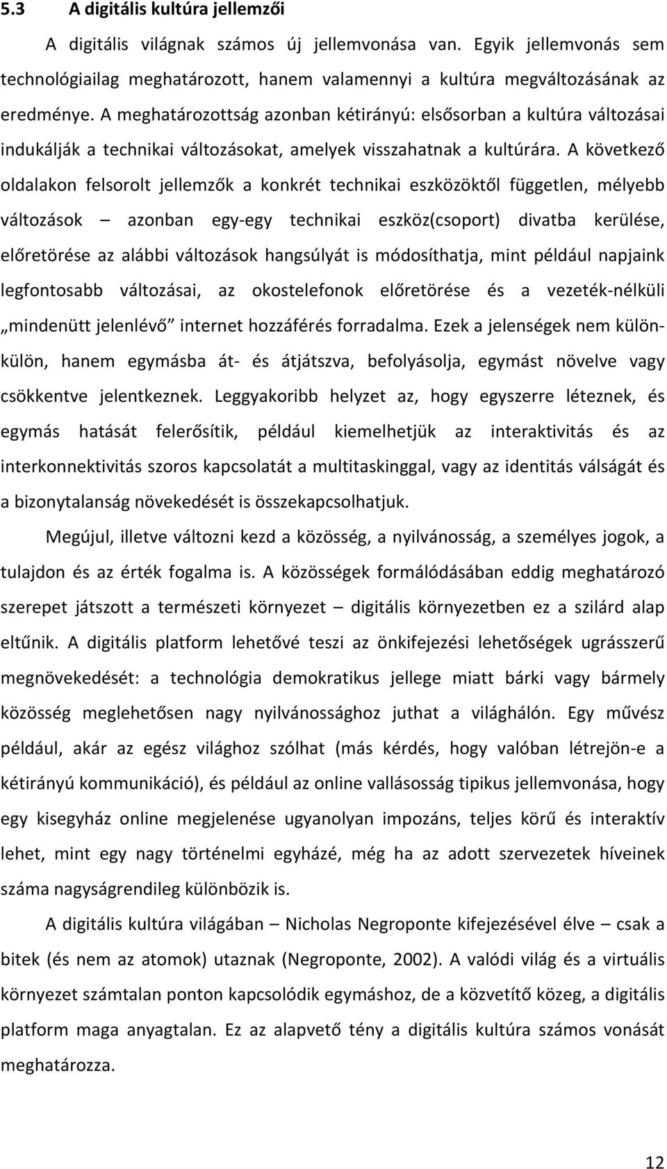 A következő oldalakon felsorolt jellemzők a konkrét technikai eszközöktől független, mélyebb változások azonban egy- egy technikai eszköz(csoport) divatba kerülése, előretörése az alábbi változások