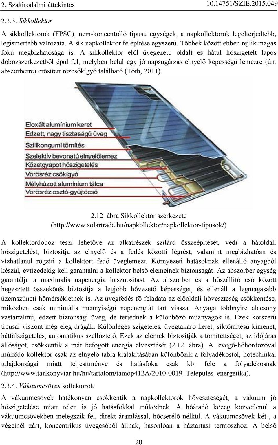A síkkollektor elöl üvegezett, oldalt és hátul hőszigetelt lapos dobozszerkezetből épül fel, melyben belül egy jó napsugárzás elnyelő képességű lemezre (ún.