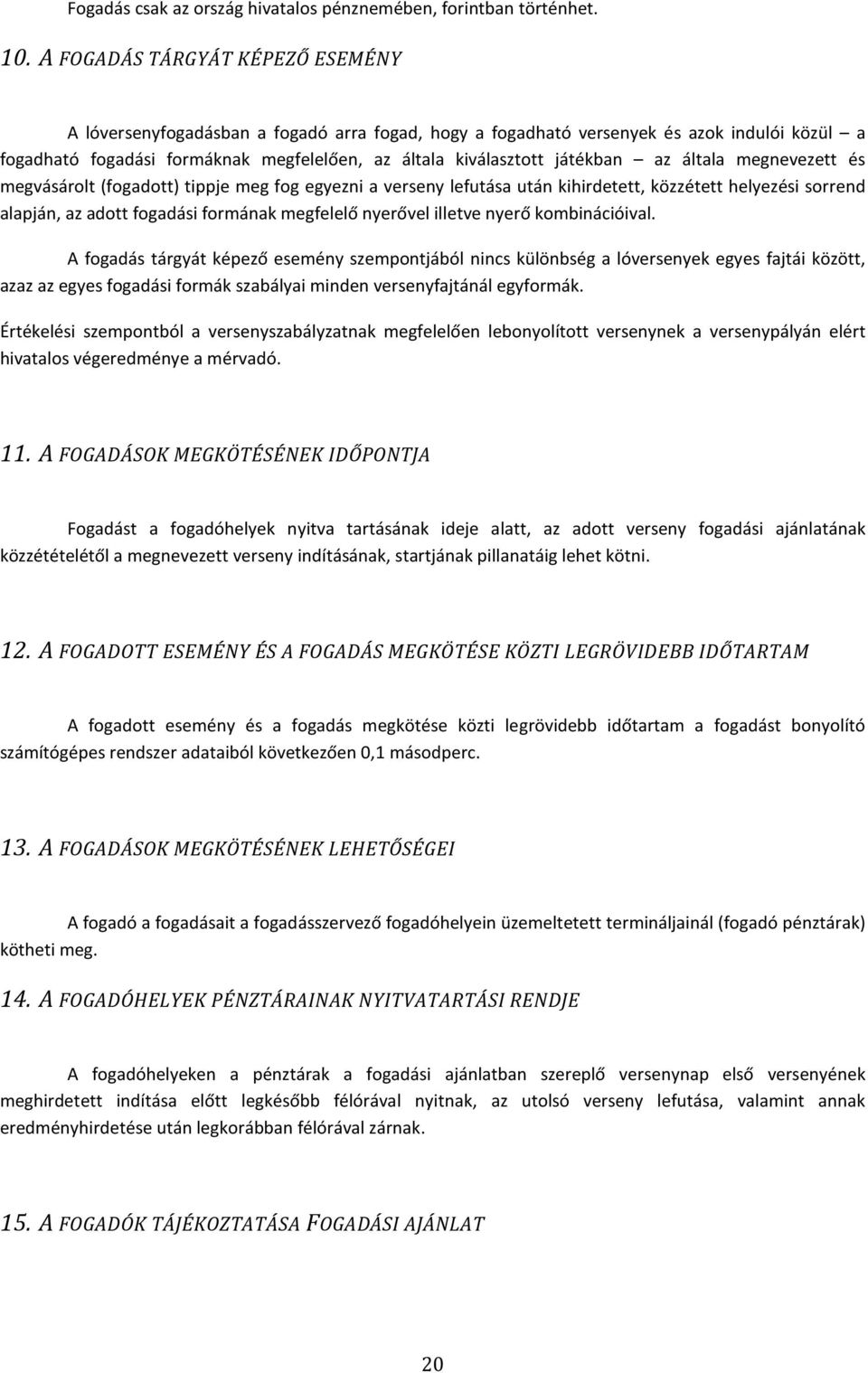 játékban az általa megnevezett és megvásárolt (fogadott) tippje meg fog egyezni a verseny lefutása után kihirdetett, közzétett helyezési sorrend alapján, az adott fogadási formának megfelelő nyerővel