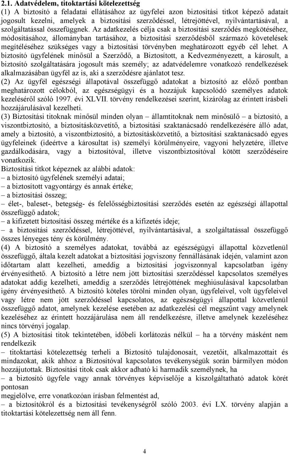 Az adatkezelés célja csak a biztosítási szerződés megkötéséhez, módosításához, állományban tartásához, a biztosítási szerződésből származó követelések megítéléséhez szükséges vagy a biztosítási