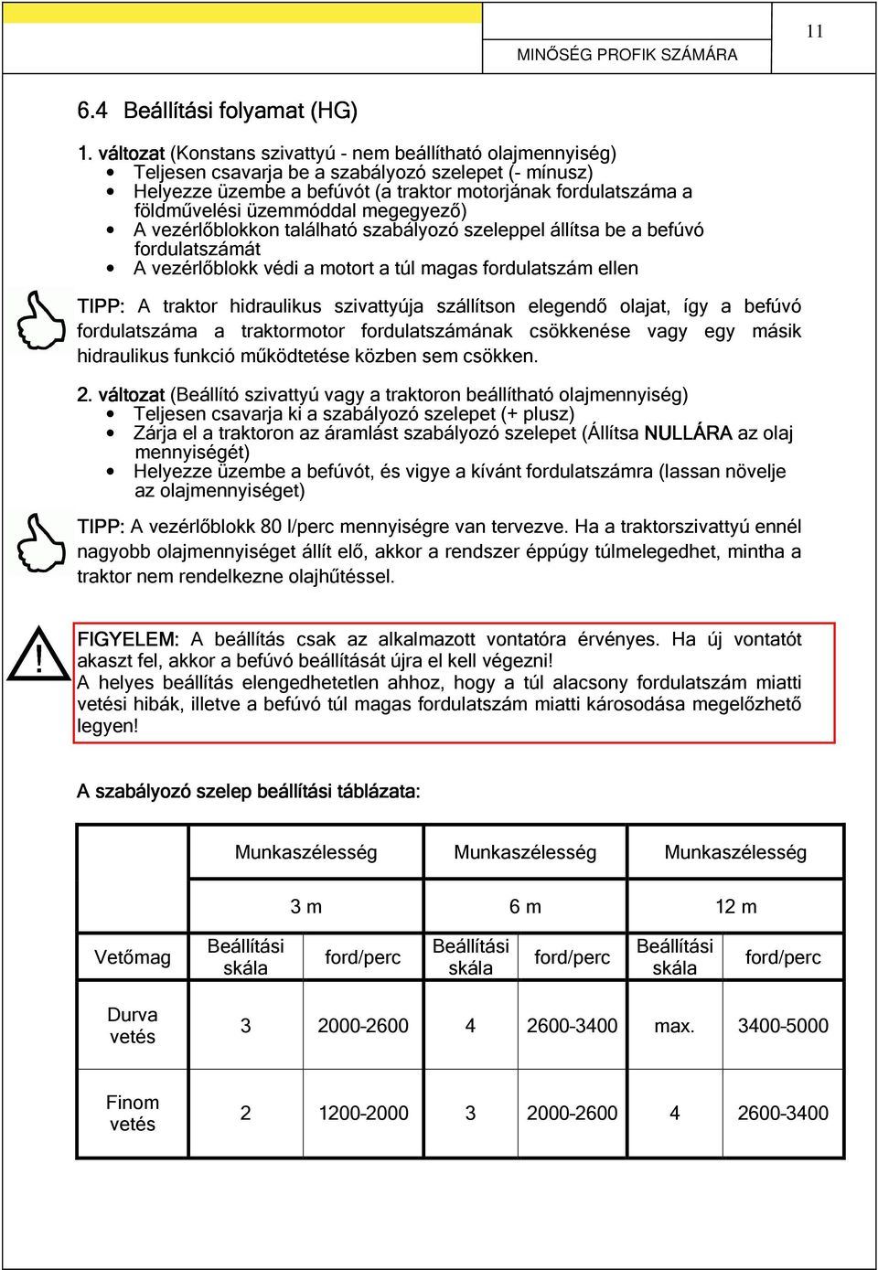 üzemmóddal megegyező) A vezérlőblokkon található szabályozó szeleppel állítsa be a befúvó fordulatszámát A vezérlőblokk védi a motort a túl magas fordulatszám ellen TIPP: A traktor hidraulikus