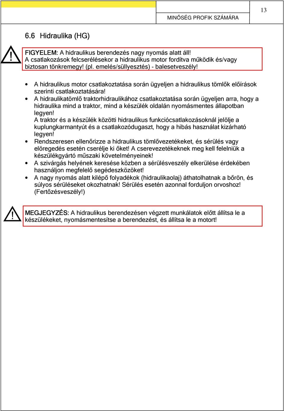 A hidraulikatömlő traktorhidraulikához csatlakoztatása során ügyeljen arra, hogy a hidraulika mind a traktor, mind a készülék oldalán nyomásmentes állapotban legyen!