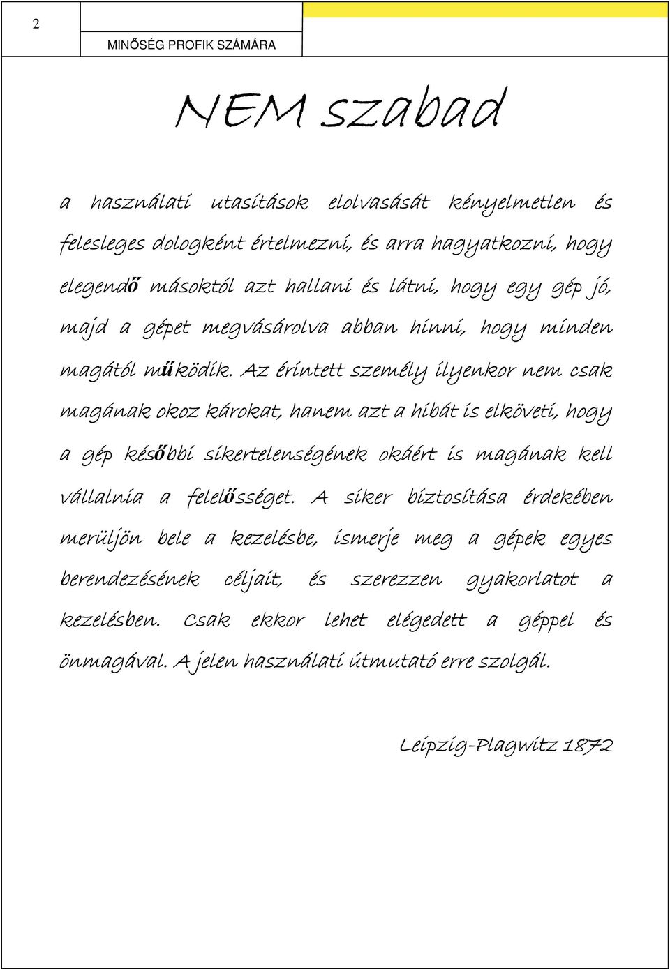 Az érintett személy ilyenkor nem csak magának okoz károkat, hanem azt a hibát is elköveti, hogy a gép későbbi sikertelenségének nek okáé áért is magának kell vállalnia a felelőss
