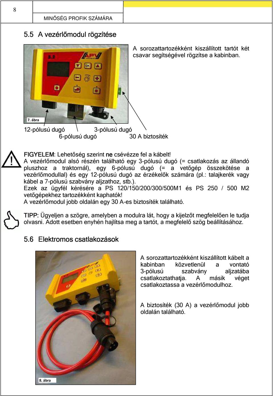 A vezérlőmodul alsó részén található egy 3-pólusú dugó (= csatlakozás az állandó pluszhoz a traktornál), egy 6-pólusú dugó (= a vetőgép összekötése a vezérlőmodullal) és egy 12-pólusú dugó az