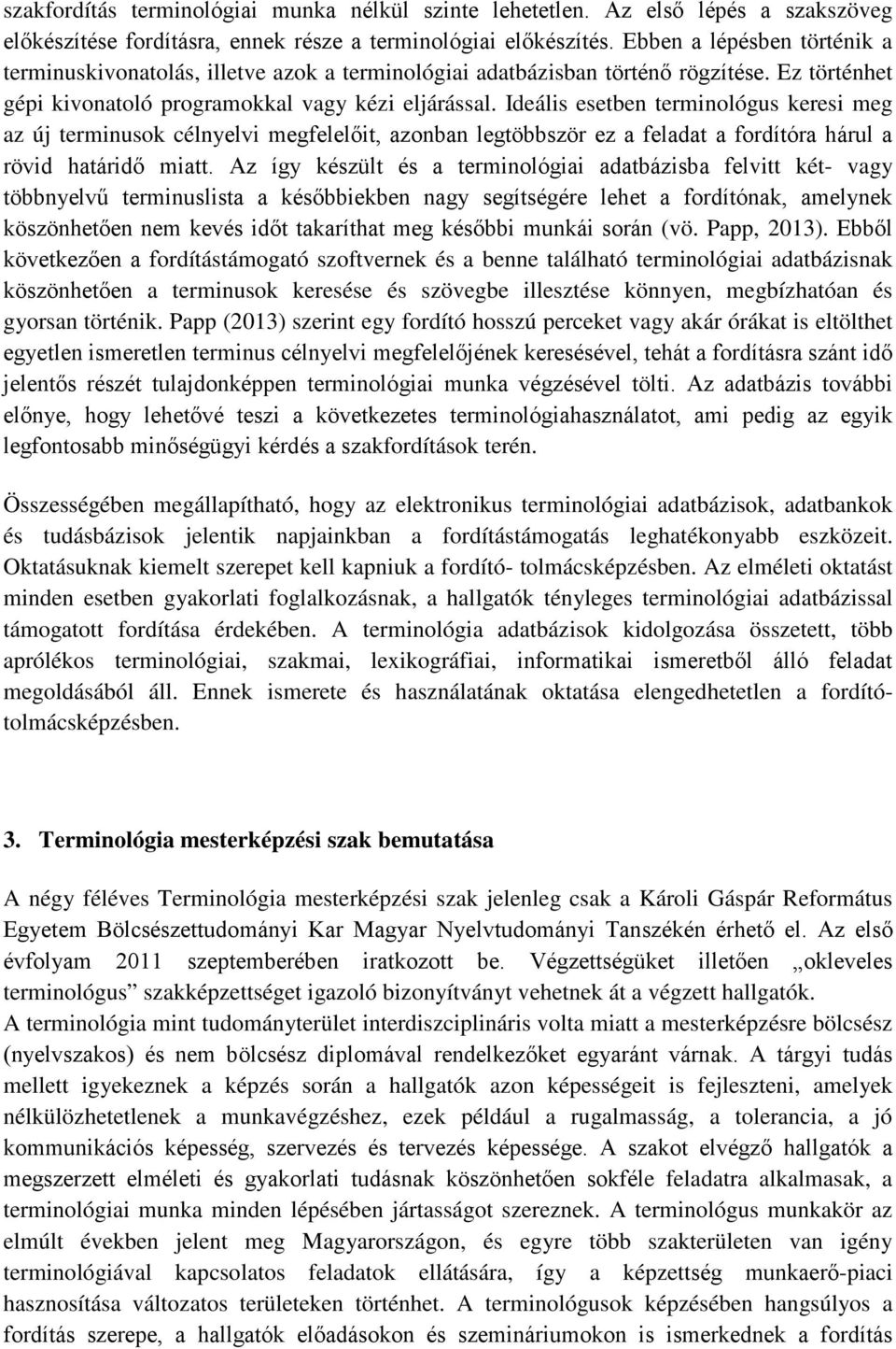 Ideális esetben terminológus keresi meg az új terminusok célnyelvi megfelelőit, azonban legtöbbször ez a feladat a fordítóra hárul a rövid határidő miatt.