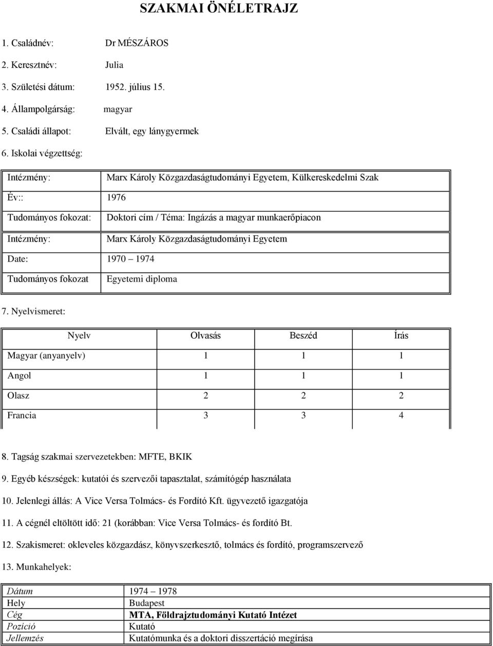 Közgazdaságtudományi Egyetem Date: 1970 1974 Tudományos fokozat Egyetemi diploma 7. Nyelvismeret: Nyelv Olvasás Beszéd Írás Magyar (anyanyelv) 1 1 1 Angol 1 1 1 Olasz 2 2 2 Francia 3 3 4 8.