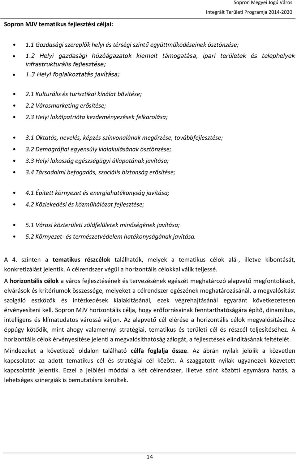 2 Városmarketing erősítése; 2.3 Helyi lokálpatrióta kezdeményezések felkarolása; 3.1 Oktatás, nevelés, képzés színvonalának megőrzése, tovább; 3.2 Demográfiai egyensúly kialakulásának ösztönzése; 3.