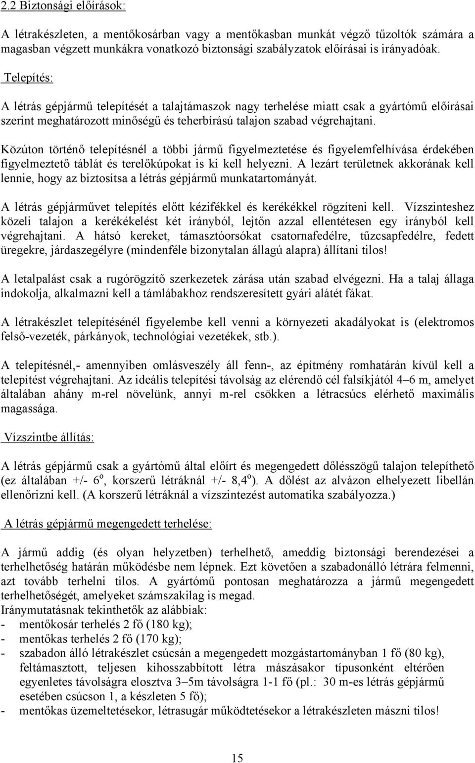 Közúton történő telepítésnél a többi jármű figyelmeztetése és figyelemfelhívása érdekében figyelmeztető táblát és terelőkúpokat is ki kell helyezni.