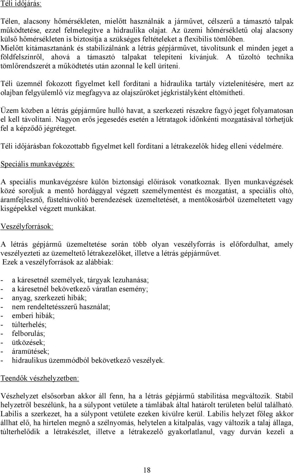 Mielőtt kitámasztanánk és stabilizálnánk a létrás gépjárművet, távolítsunk el minden jeget a földfelszínről, ahová a támasztó talpakat telepíteni kívánjuk.