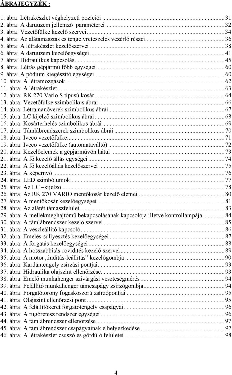 ábra: Létrás gépjármű főbb egységei...60 9. ábra: A pódium kiegészitő egységei...60 10. ábra: A létramozgások...62 11. ábra: A létrakészlet...63 12. ábra: RK 270 Vario S típusú kosár...64 13.