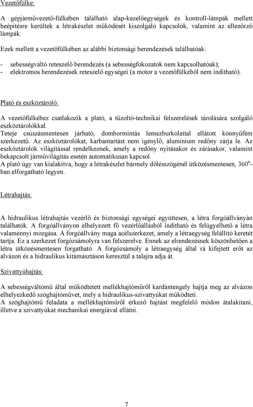 (a motor a vezetőfülkéből nem indítható). Plató és eszköztároló: A vezetőfülkéhez csatlakozik a plató, a tűzoltó-technikai felszerelések tárolására szolgáló eszköztárolókkal.