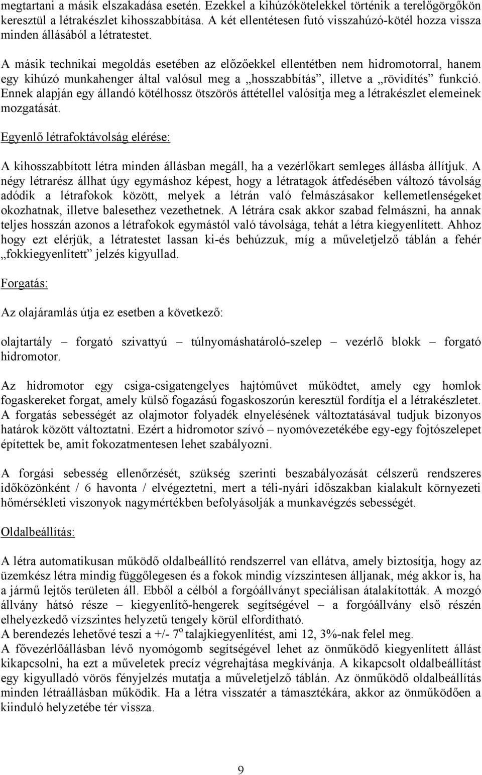 A másik technikai megoldás esetében az előzőekkel ellentétben nem hidromotorral, hanem egy kihúzó munkahenger által valósul meg a hosszabbítás, illetve a rövidítés funkció.