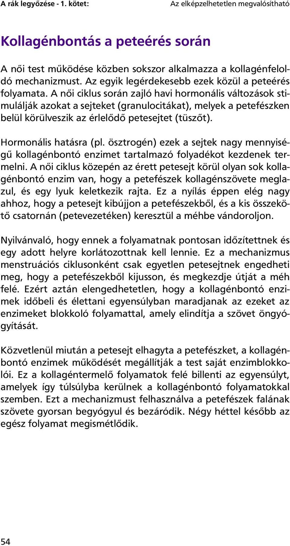 A női ciklus során zajló havi hormonális változások stimulálják azokat a sejteket (granulocitákat), melyek a petefészken belül körülveszik az érlelődő petesejtet (tüszőt). Hormonális hatásra (pl.