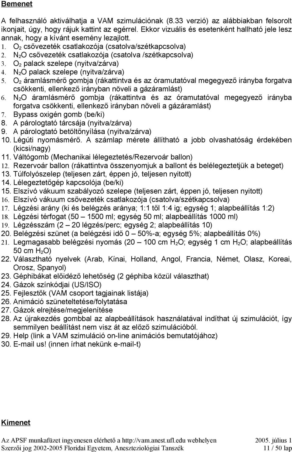 N 2 O csővezeték csatlakozója (csatolva /szétkapcsolva) 3. O 2 palack szelepe (nyitva/zárva) 4. N 2 O palack szelepe (nyitva/zárva) 5.