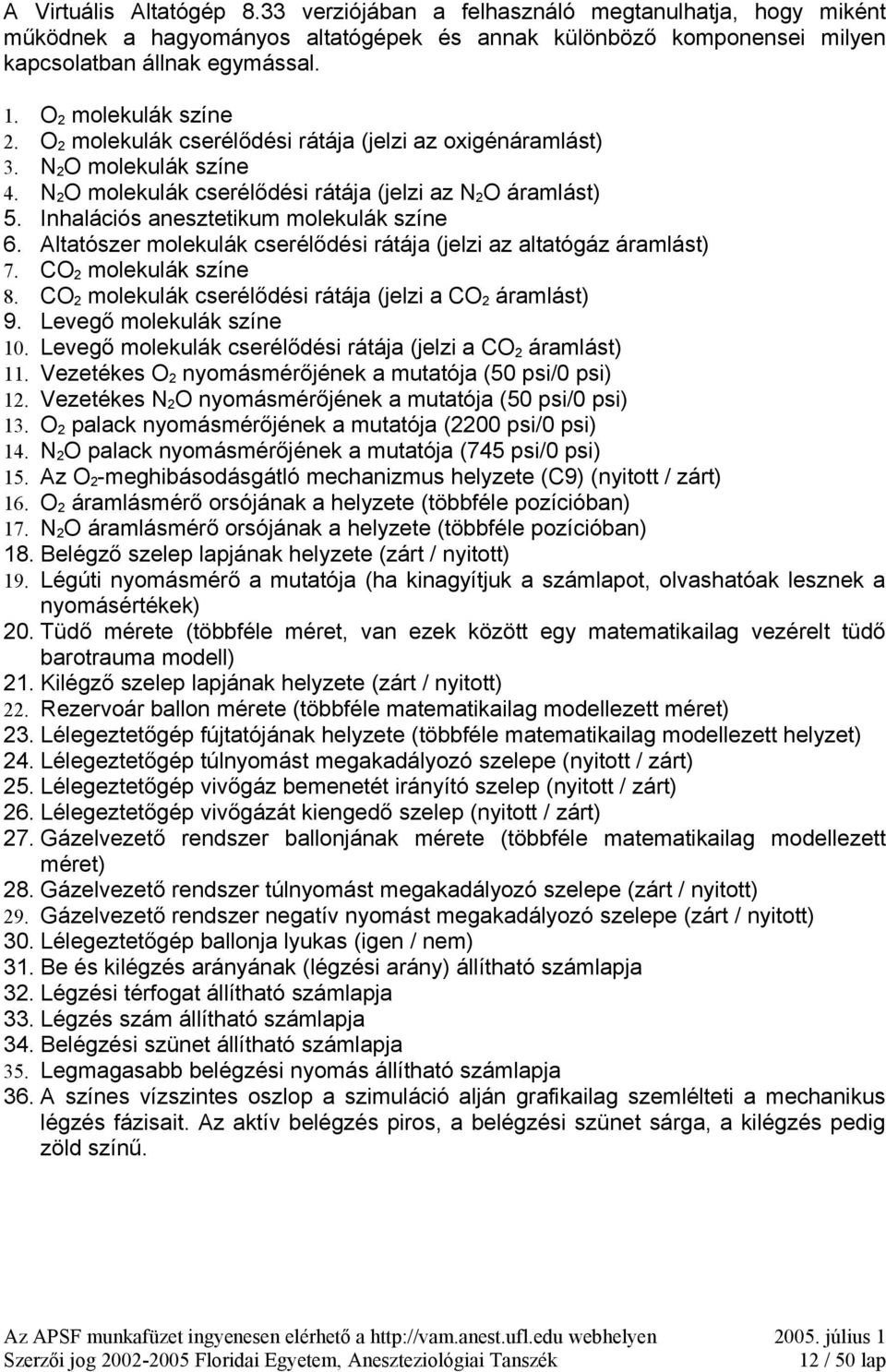 Inhalációs anesztetikum molekulák színe 6. Altatószer molekulák cserélődési rátája (jelzi az altatógáz áramlást) 7. CO 2 molekulák színe 8. CO 2 molekulák cserélődési rátája (jelzi a CO 2 áramlást) 9.