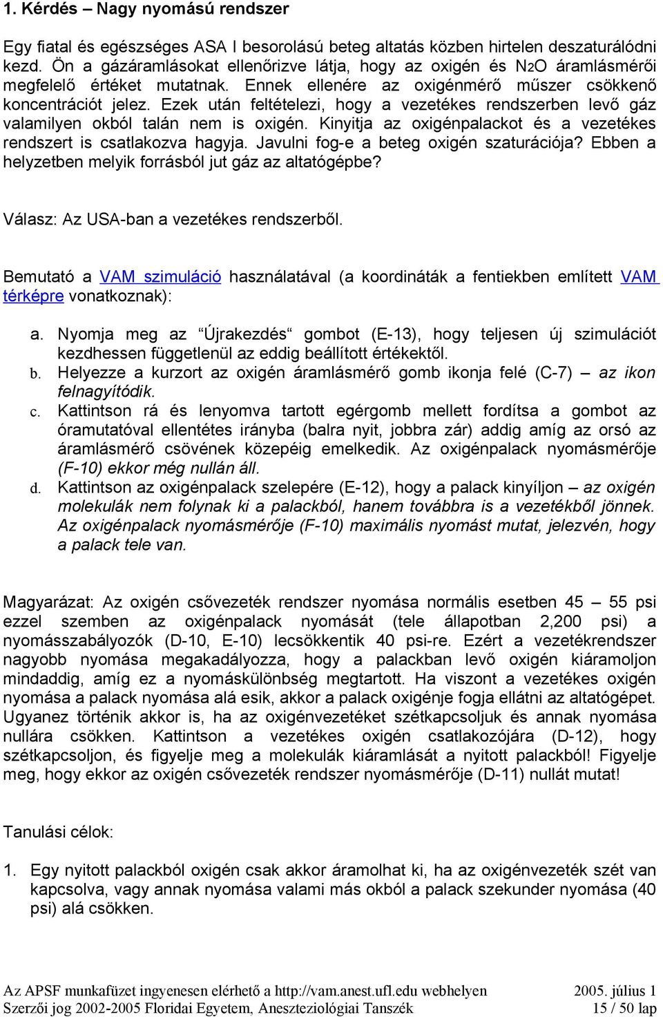 Ezek után feltételezi, hogy a vezetékes rendszerben levő gáz valamilyen okból talán nem is oxigén. Kinyitja az oxigénpalackot és a vezetékes rendszert is csatlakozva hagyja.