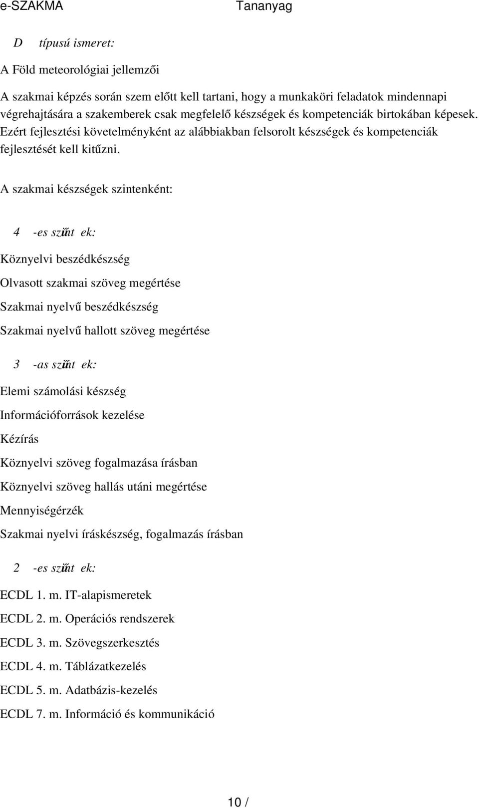 A szakmai készségek szintenként: 4 -es szint ű ek: Köznyelvi beszédkészség Olvasott szakmai szöveg megértése Szakmai nyelv ű beszédkészség Szakmai nyelv ű hallott szöveg megértése 3 -as szint ű ek: