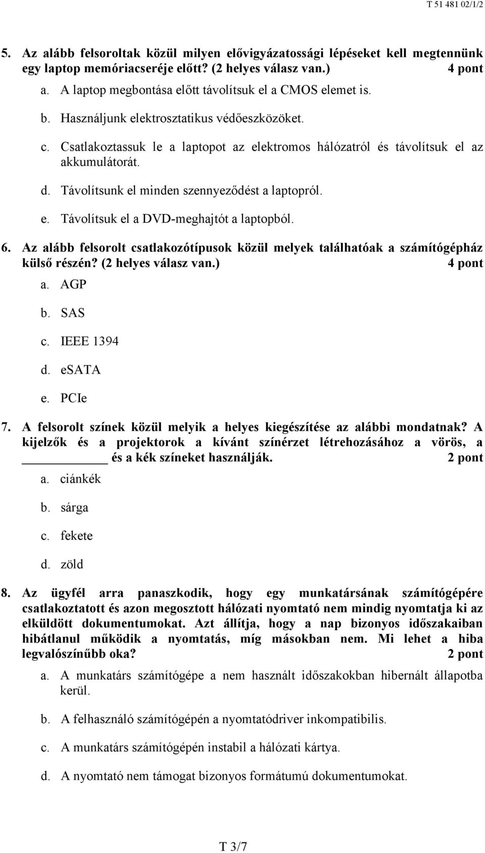 d. Távolítsunk el minden szennyeződést a laptopról. e. Távolítsuk el a DVD-meghajtót a laptopból. 6. Az alább felsorolt csatlakozótípusok közül melyek találhatóak a számítógépház külső részén?