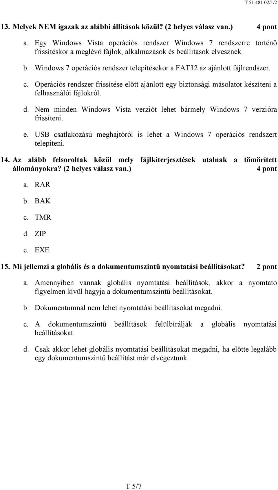 c. Operációs rendszer frissítése előtt ajánlott egy biztonsági másolatot készíteni a felhasználói fájlokról. d. Nem minden Windows Vista verziót lehet bármely Windows 7 verzióra frissíteni. e. USB csatlakozású meghajtóról is lehet a Windows 7 operációs rendszert telepíteni.