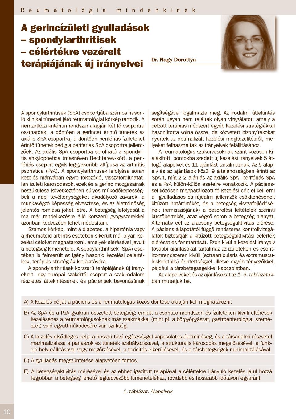 A nemzetközi kritériumrendszer alapján két fő csoportra oszthatóak, a döntően a gerincet érintő tünetek az axiális SpA csoportra, a döntően perifériás ízületeket érintő tünetek pedig a perifériás SpA