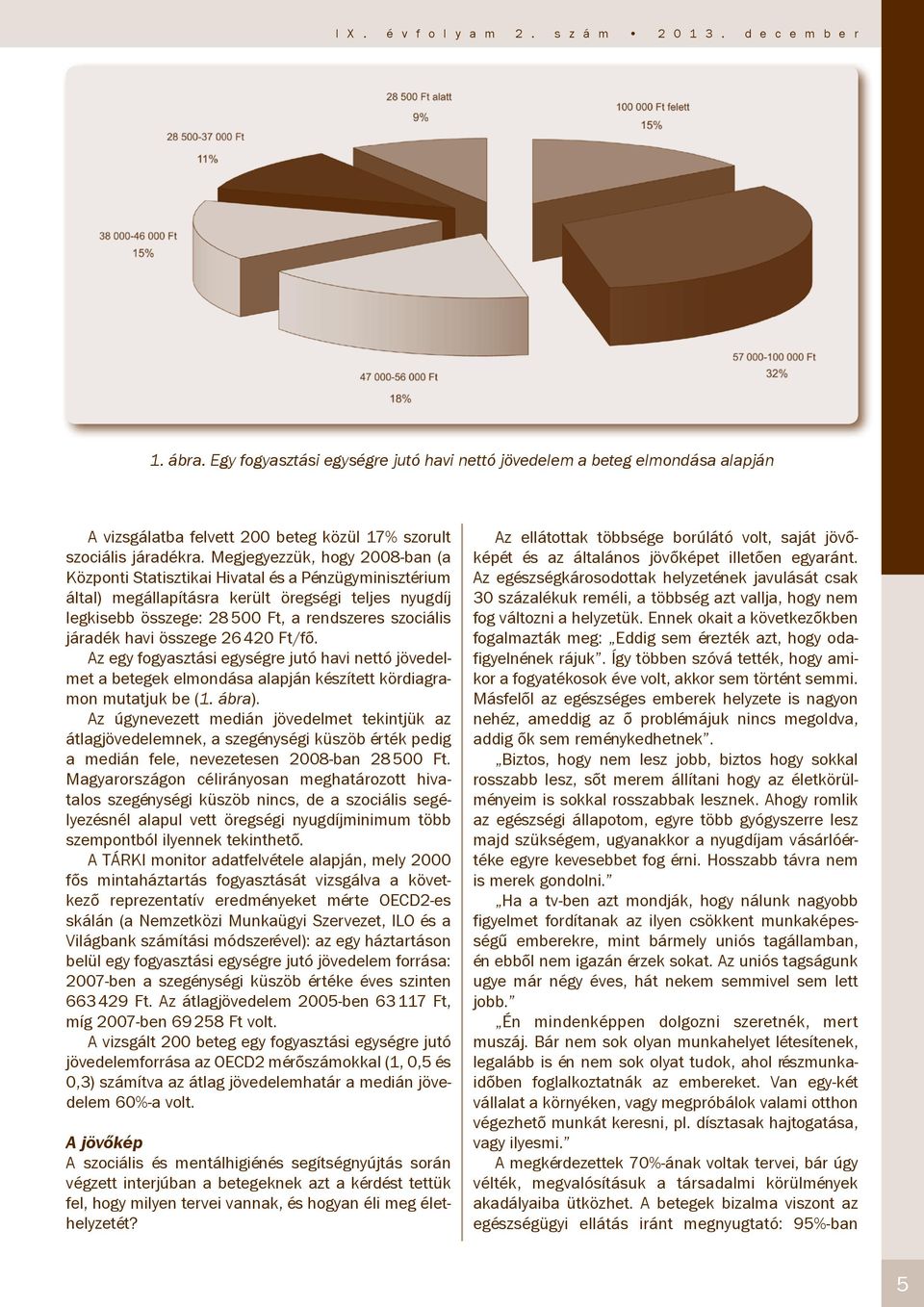 Megjegyezzük, hogy 2008-ban (a Központi Statisztikai Hivatal és a Pénzügyminisztérium által) megállapításra került öregségi teljes nyugdíj legkisebb összege: 28 500 Ft, a rendszeres szociális járadék