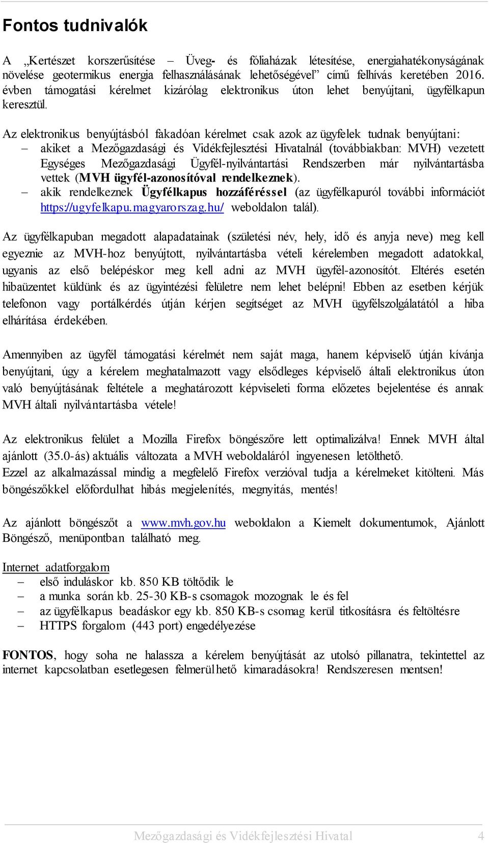 Az elektronikus benyújtásból fakadóan kérelmet csak azok az ügyfelek tudnak benyújtani: akiket a Mezőgazdasági és Vidékfejlesztési Hivatalnál (továbbiakban: MVH) vezetett Egységes Mezőgazdasági