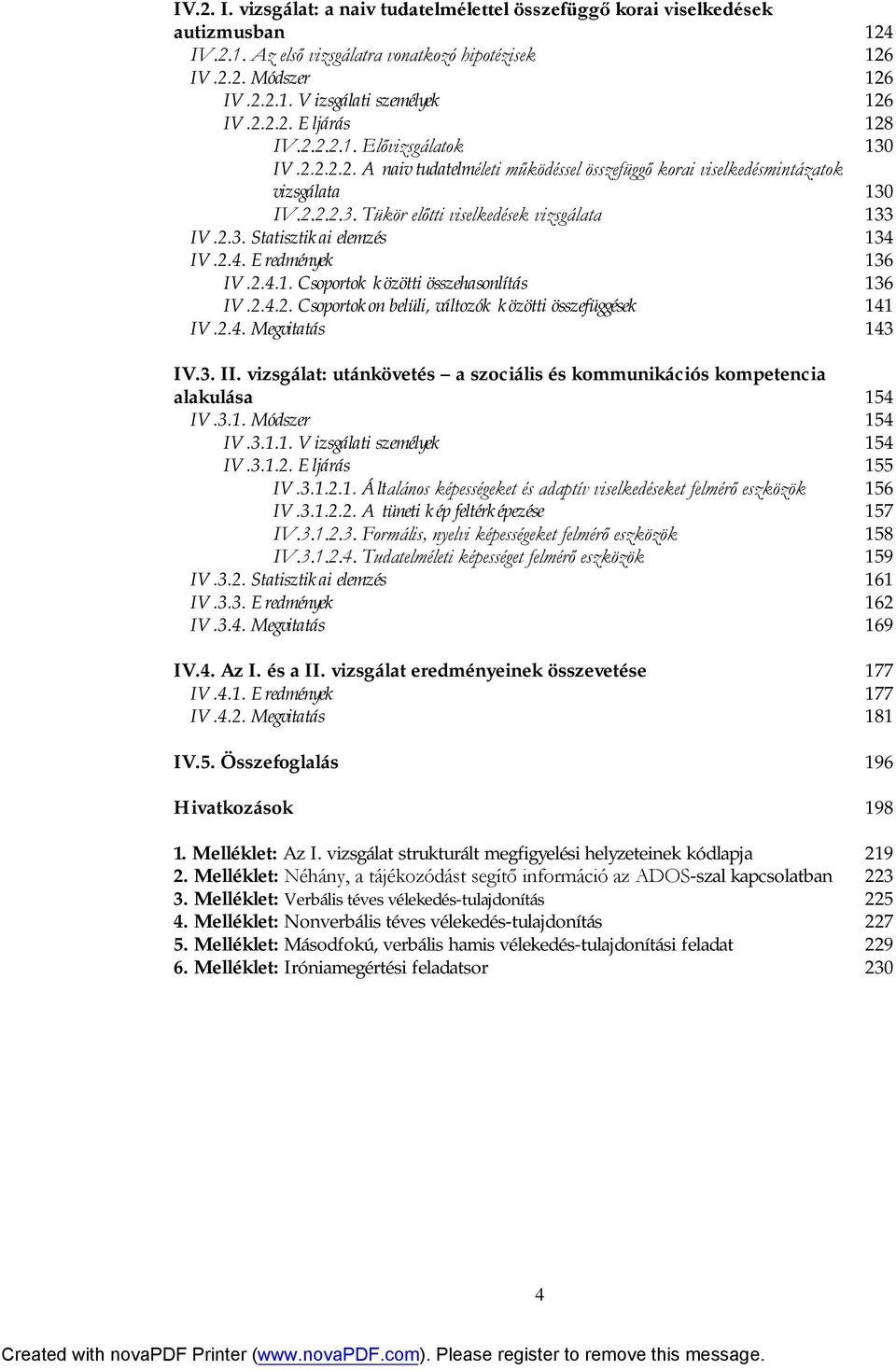 2.3. Statisztikai elemzés 134 IV.2.4. Eredmények 136 IV.2.4.1. Csoportok közötti összehasonlítás 136 IV.2.4.2. Csoportokon belüli, változók közötti összefüggések 141 IV.2.4. Megvitatás 143 IV.3. II.