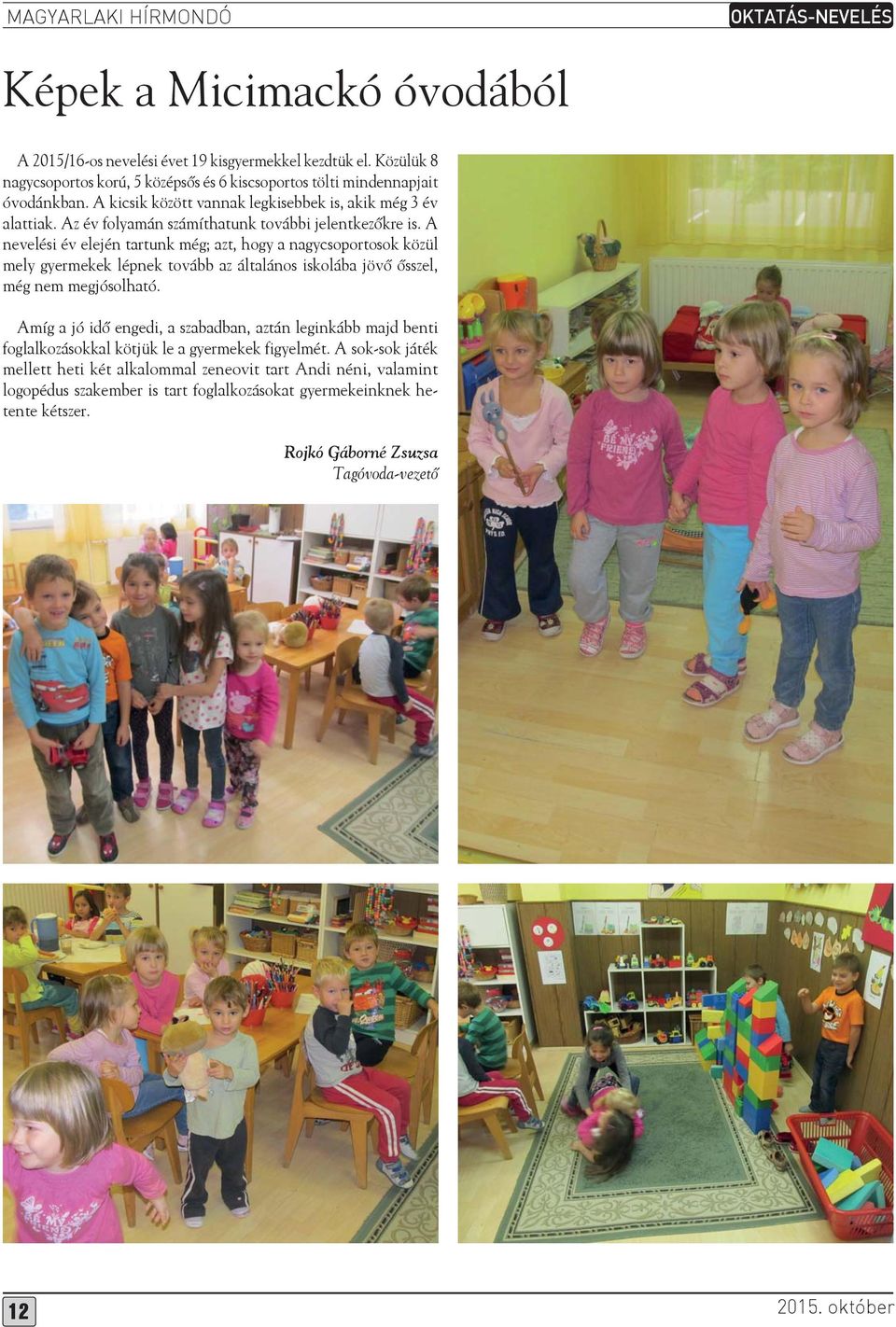 A nevelési év elején tartunk még; azt, hogy a nagycsoportosok közül mely gyermekek lépnek tovább az általános iskolába jövő ősszel, még nem megjósolható.