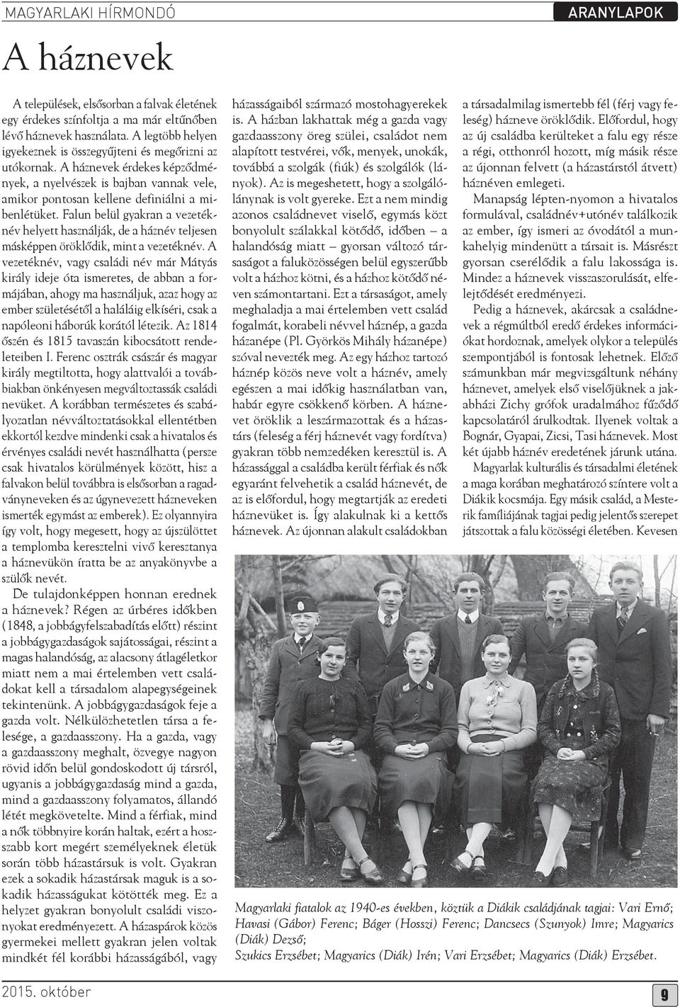 Falun belül gyakran a vezetéknév helyett használják, de a háznév teljesen másképpen öröklődik, mint a vezetéknév.