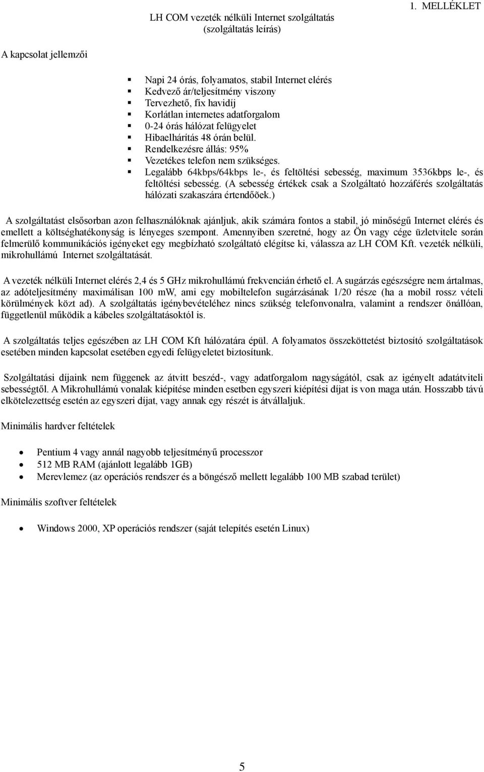 Hibaelhárítás 48 órán belül. Rendelkezésre állás: 95% Vezetékes telefon nem szükséges. Legalább 64kbps/64kbps le-, és feltöltési sebesség, maximum 3536kbps le-, és feltöltési sebesség.