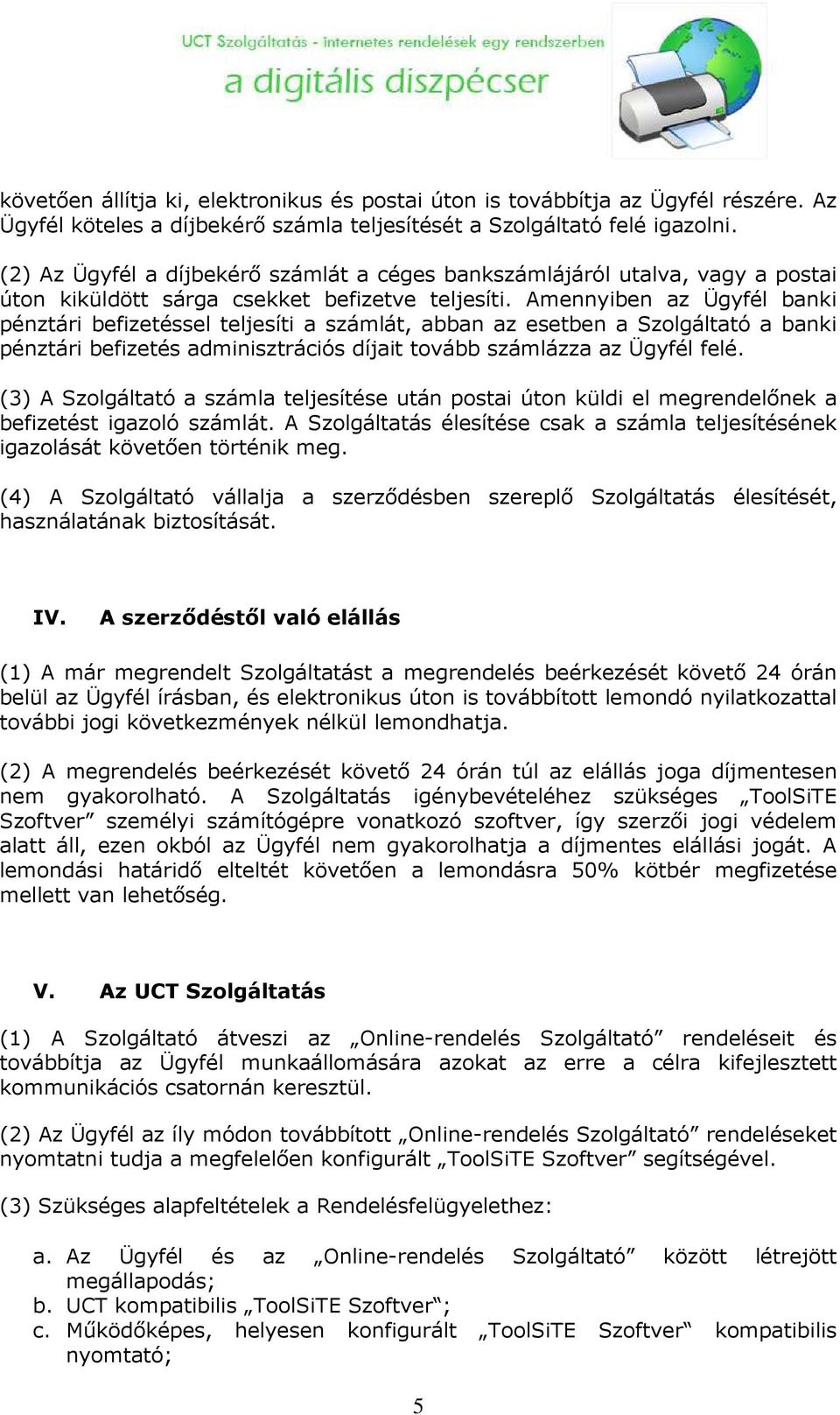 Amennyiben az Ügyfél banki pénztári befizetéssel teljesíti a számlát, abban az esetben a Szolgáltató a banki pénztári befizetés adminisztrációs díjait tovább számlázza az Ügyfél felé.